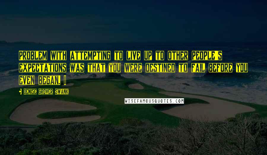 Denise Grover Swank Quotes: Problem with attempting to live up to other people's expectations was that you were destined to fail before you even began. I