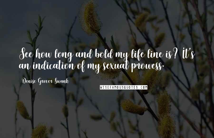 Denise Grover Swank Quotes: See how long and bold my life line is? It's an indication of my sexual prowess.