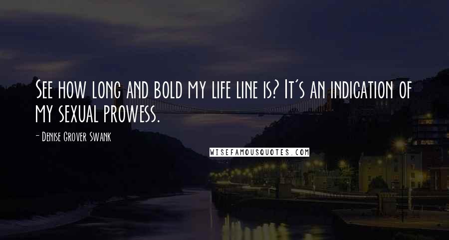 Denise Grover Swank Quotes: See how long and bold my life line is? It's an indication of my sexual prowess.