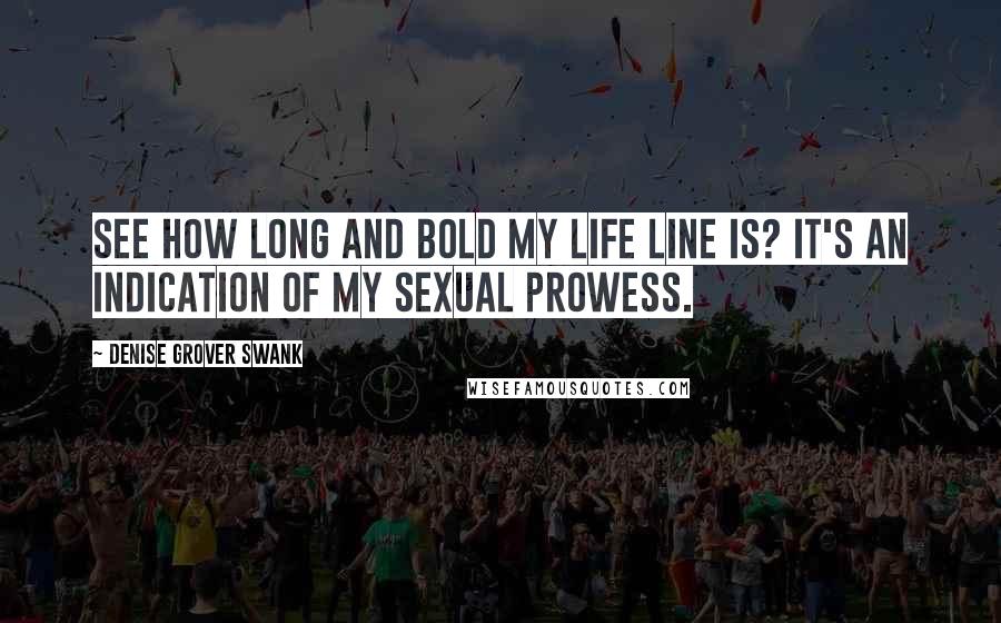 Denise Grover Swank Quotes: See how long and bold my life line is? It's an indication of my sexual prowess.