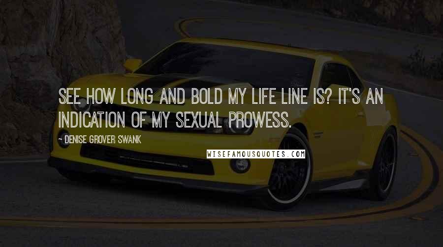 Denise Grover Swank Quotes: See how long and bold my life line is? It's an indication of my sexual prowess.