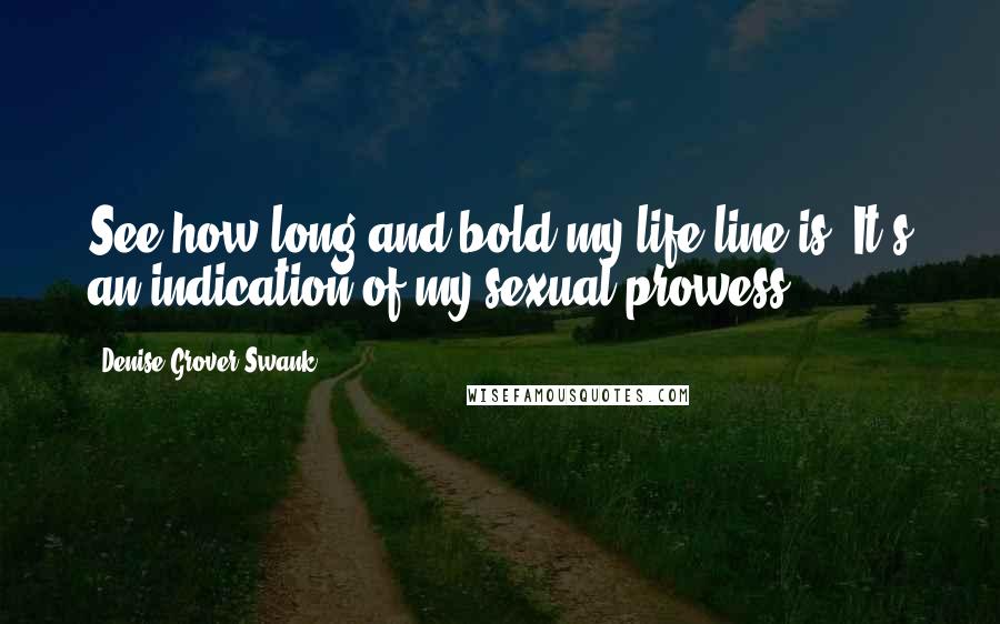 Denise Grover Swank Quotes: See how long and bold my life line is? It's an indication of my sexual prowess.