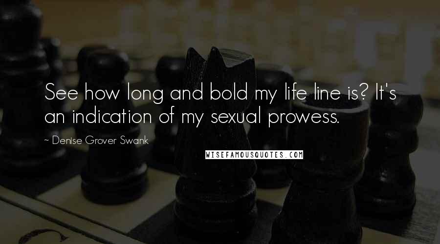 Denise Grover Swank Quotes: See how long and bold my life line is? It's an indication of my sexual prowess.