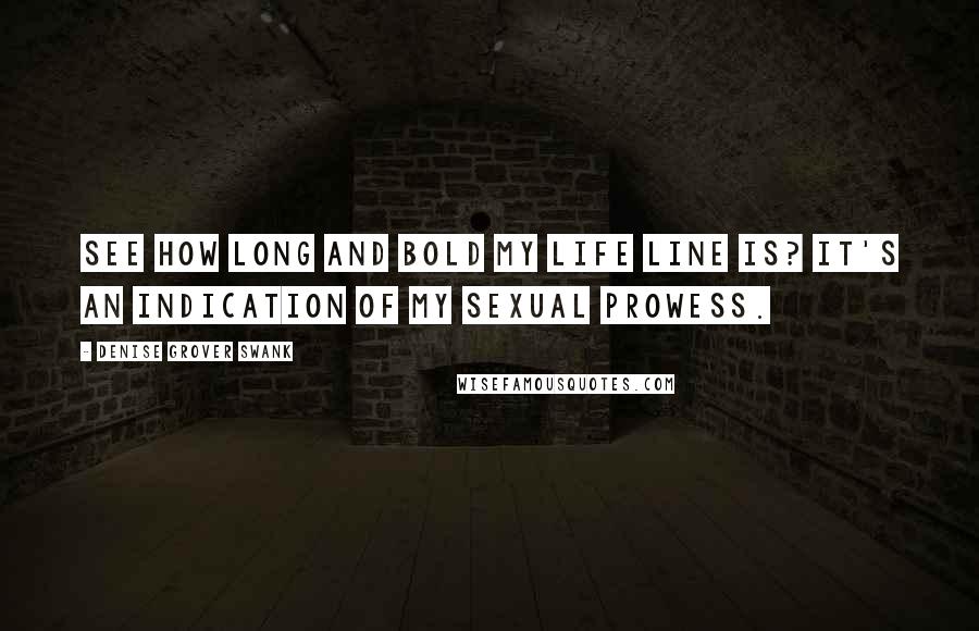 Denise Grover Swank Quotes: See how long and bold my life line is? It's an indication of my sexual prowess.