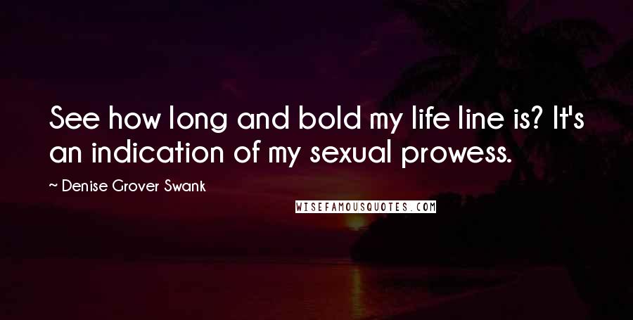 Denise Grover Swank Quotes: See how long and bold my life line is? It's an indication of my sexual prowess.