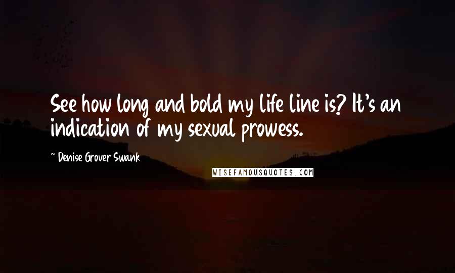 Denise Grover Swank Quotes: See how long and bold my life line is? It's an indication of my sexual prowess.