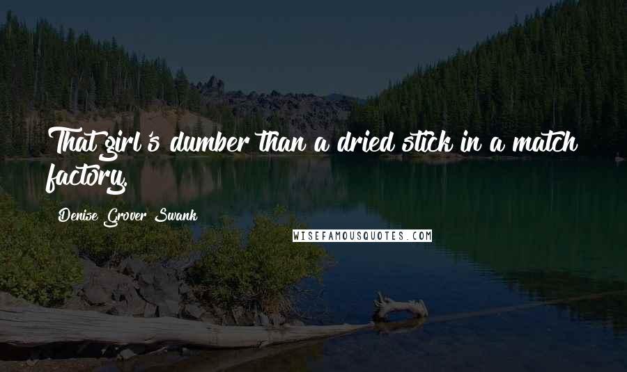 Denise Grover Swank Quotes: That girl's dumber than a dried stick in a match factory.