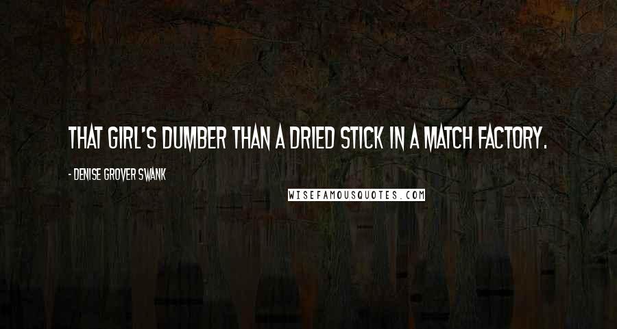 Denise Grover Swank Quotes: That girl's dumber than a dried stick in a match factory.