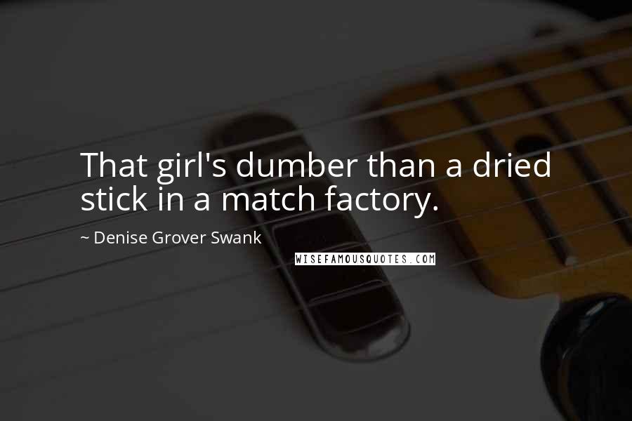 Denise Grover Swank Quotes: That girl's dumber than a dried stick in a match factory.