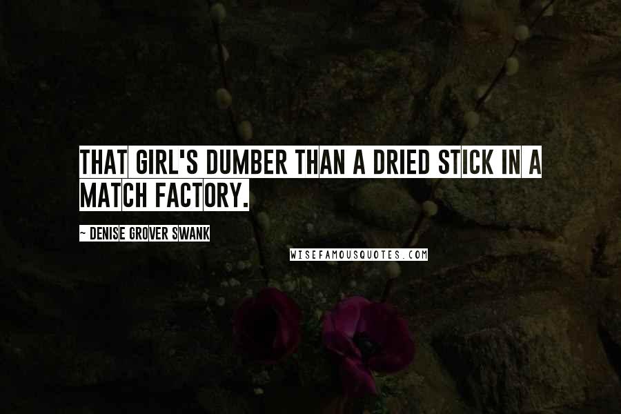 Denise Grover Swank Quotes: That girl's dumber than a dried stick in a match factory.