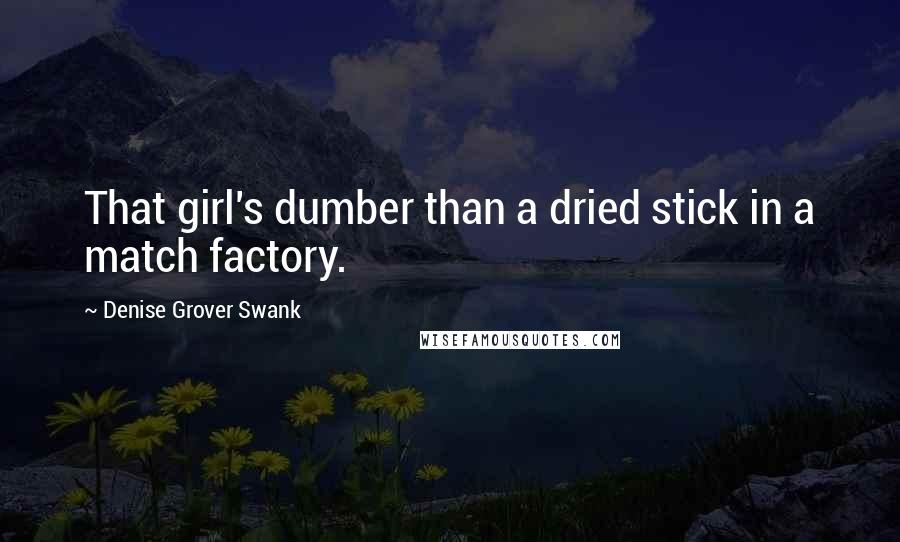 Denise Grover Swank Quotes: That girl's dumber than a dried stick in a match factory.