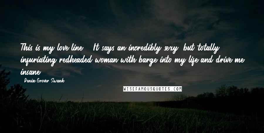 Denise Grover Swank Quotes: This is my love line ... It says an incredibly sexy, but totally infuriating redheaded woman with barge into my life and drive me insane.