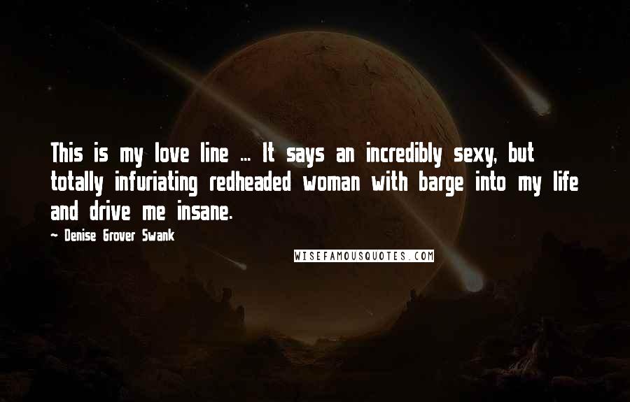 Denise Grover Swank Quotes: This is my love line ... It says an incredibly sexy, but totally infuriating redheaded woman with barge into my life and drive me insane.