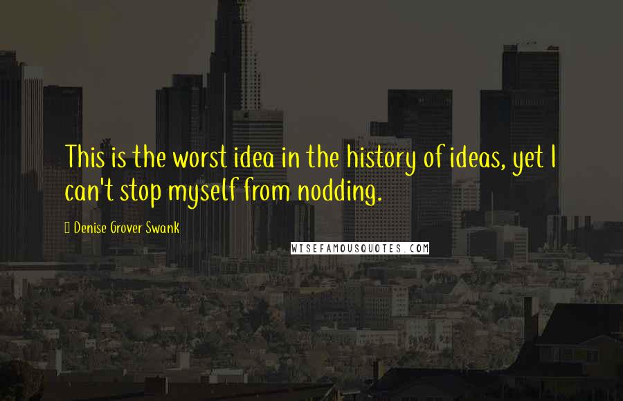 Denise Grover Swank Quotes: This is the worst idea in the history of ideas, yet I can't stop myself from nodding.