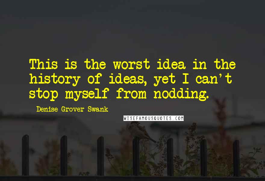 Denise Grover Swank Quotes: This is the worst idea in the history of ideas, yet I can't stop myself from nodding.