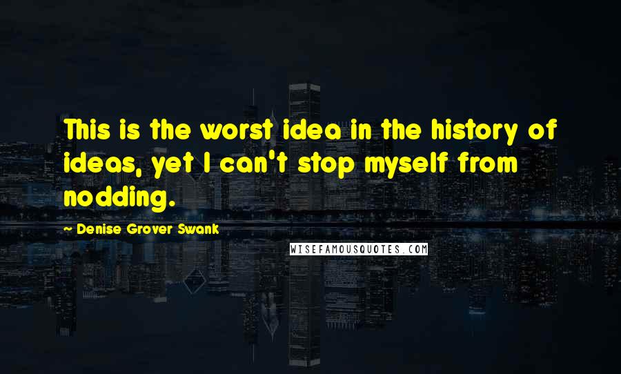 Denise Grover Swank Quotes: This is the worst idea in the history of ideas, yet I can't stop myself from nodding.