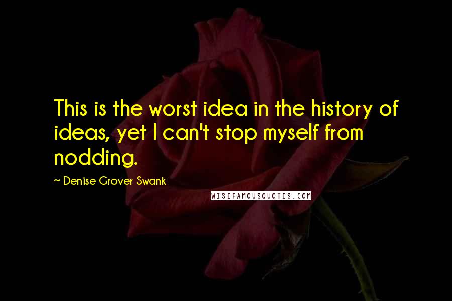 Denise Grover Swank Quotes: This is the worst idea in the history of ideas, yet I can't stop myself from nodding.