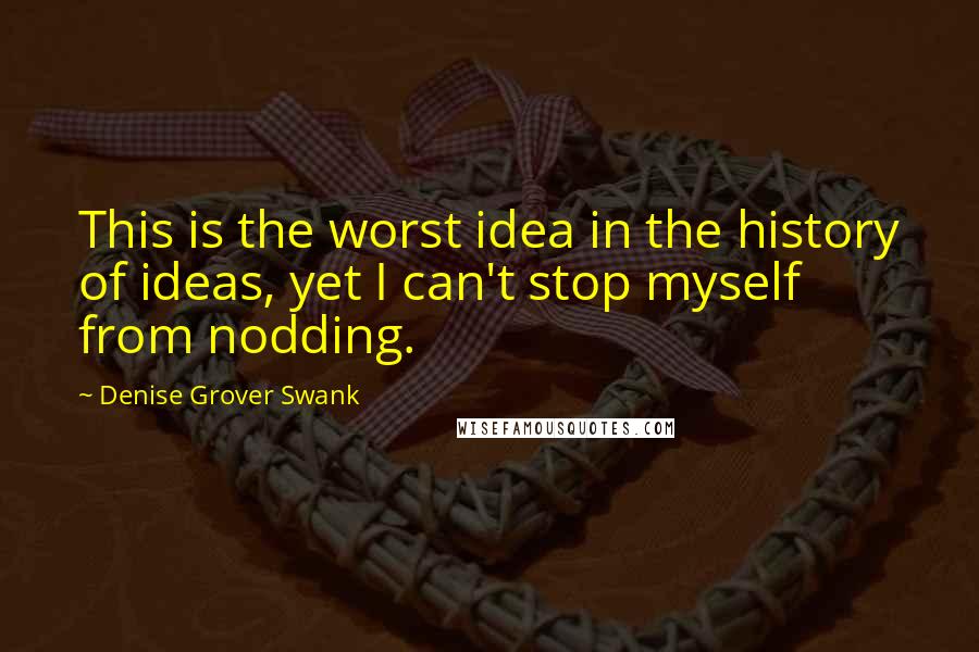 Denise Grover Swank Quotes: This is the worst idea in the history of ideas, yet I can't stop myself from nodding.