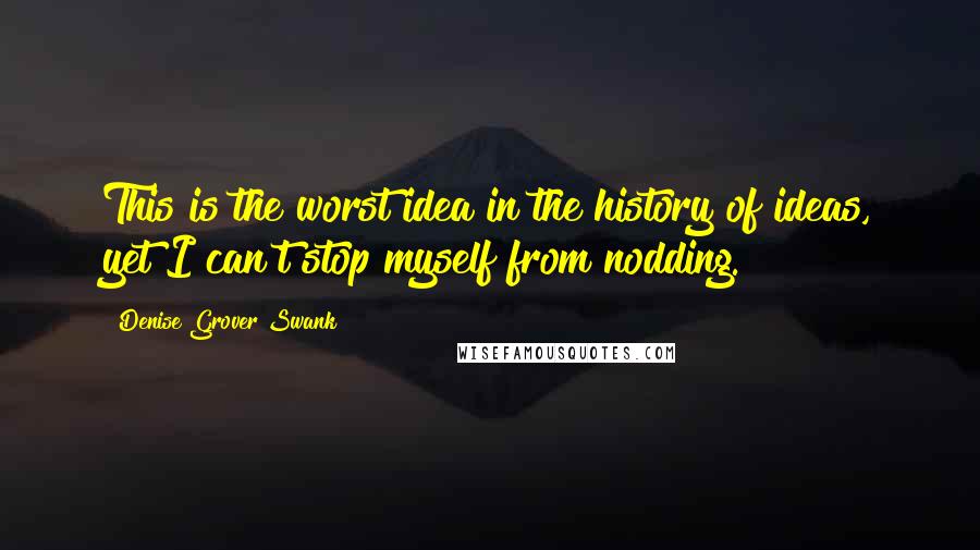 Denise Grover Swank Quotes: This is the worst idea in the history of ideas, yet I can't stop myself from nodding.