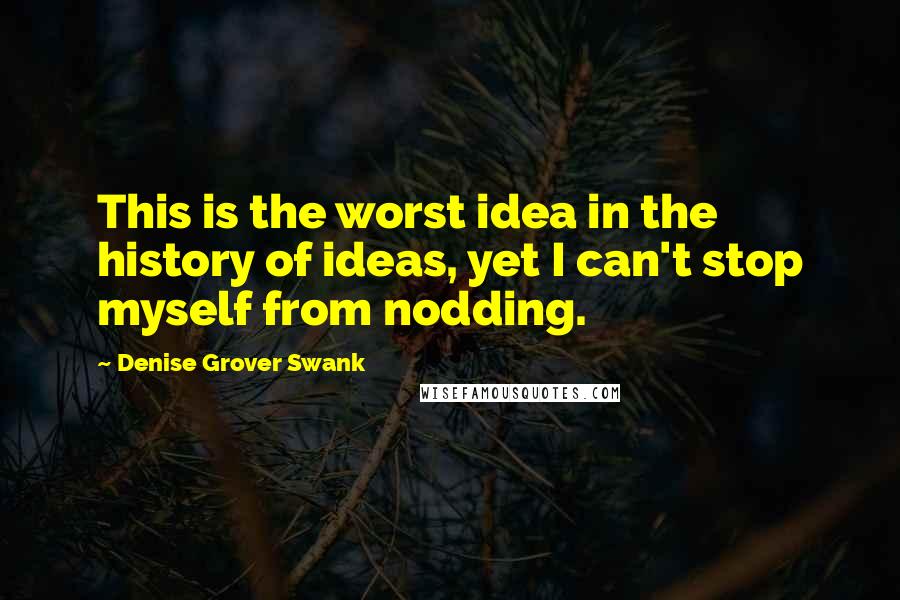 Denise Grover Swank Quotes: This is the worst idea in the history of ideas, yet I can't stop myself from nodding.