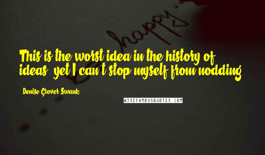 Denise Grover Swank Quotes: This is the worst idea in the history of ideas, yet I can't stop myself from nodding.