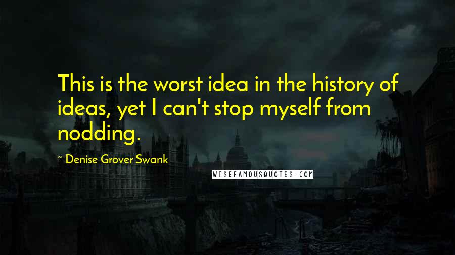 Denise Grover Swank Quotes: This is the worst idea in the history of ideas, yet I can't stop myself from nodding.