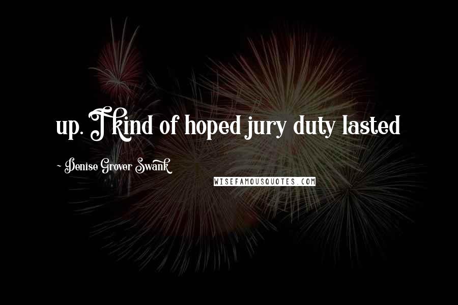 Denise Grover Swank Quotes: up. I kind of hoped jury duty lasted