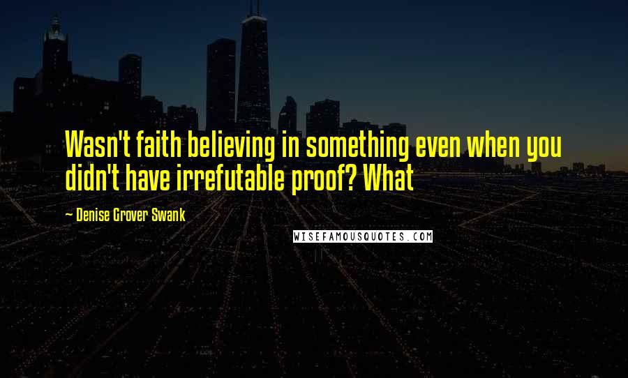 Denise Grover Swank Quotes: Wasn't faith believing in something even when you didn't have irrefutable proof? What