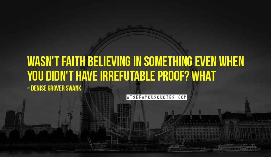 Denise Grover Swank Quotes: Wasn't faith believing in something even when you didn't have irrefutable proof? What