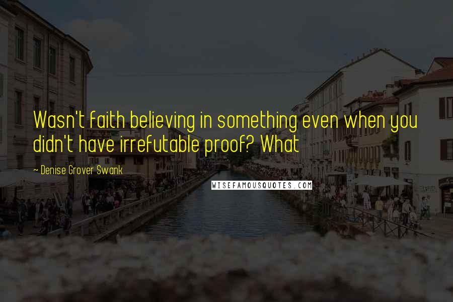 Denise Grover Swank Quotes: Wasn't faith believing in something even when you didn't have irrefutable proof? What