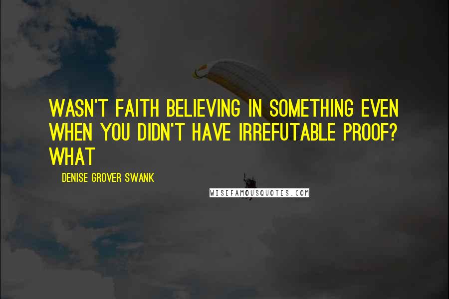 Denise Grover Swank Quotes: Wasn't faith believing in something even when you didn't have irrefutable proof? What