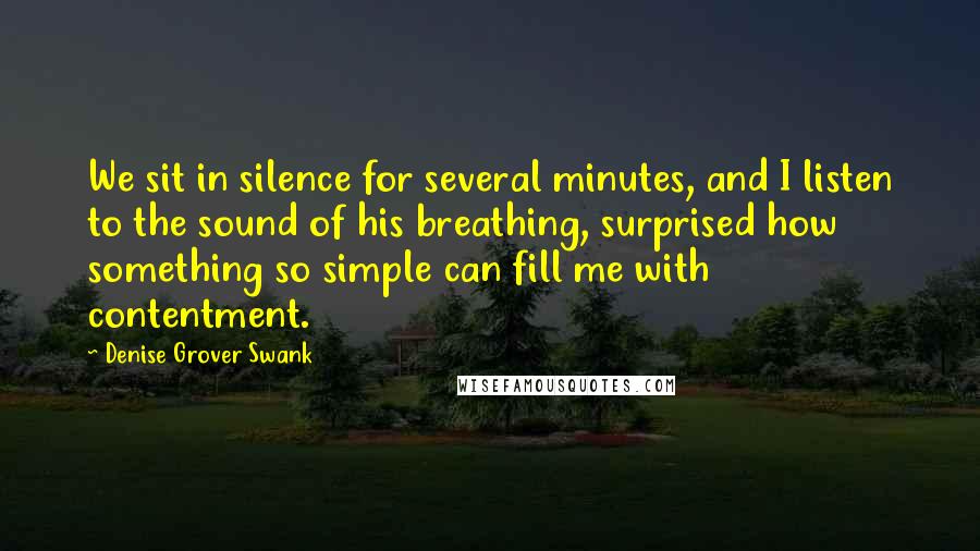 Denise Grover Swank Quotes: We sit in silence for several minutes, and I listen to the sound of his breathing, surprised how something so simple can fill me with contentment.