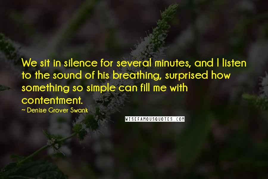 Denise Grover Swank Quotes: We sit in silence for several minutes, and I listen to the sound of his breathing, surprised how something so simple can fill me with contentment.