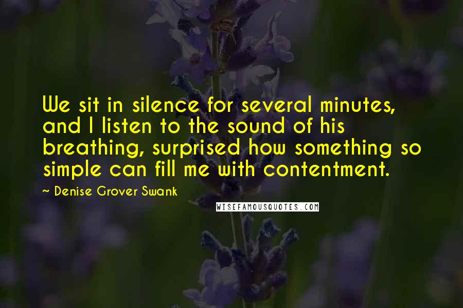 Denise Grover Swank Quotes: We sit in silence for several minutes, and I listen to the sound of his breathing, surprised how something so simple can fill me with contentment.