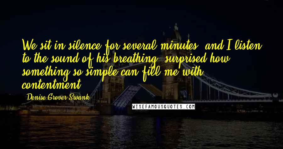 Denise Grover Swank Quotes: We sit in silence for several minutes, and I listen to the sound of his breathing, surprised how something so simple can fill me with contentment.