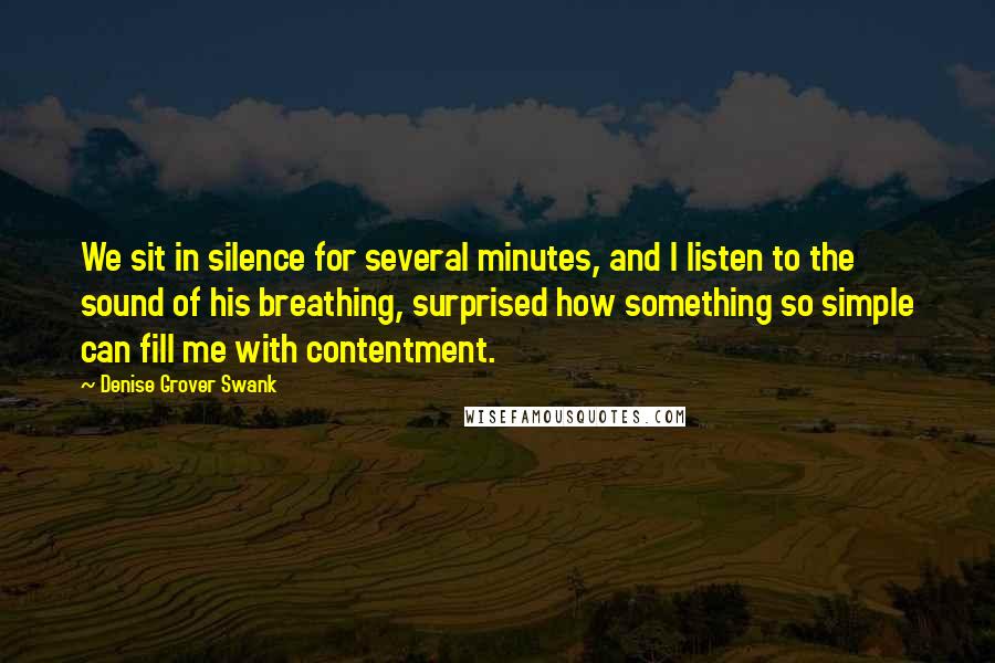 Denise Grover Swank Quotes: We sit in silence for several minutes, and I listen to the sound of his breathing, surprised how something so simple can fill me with contentment.