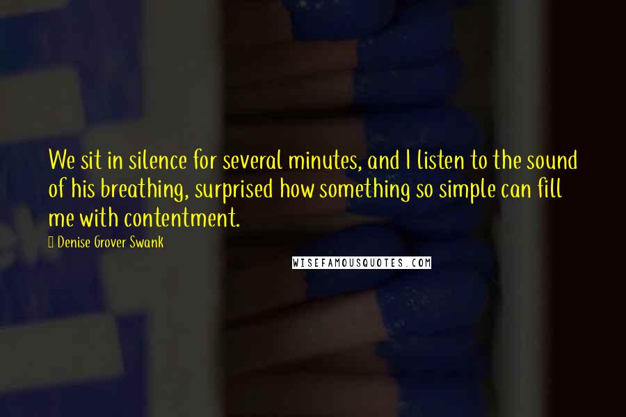 Denise Grover Swank Quotes: We sit in silence for several minutes, and I listen to the sound of his breathing, surprised how something so simple can fill me with contentment.