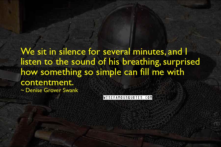 Denise Grover Swank Quotes: We sit in silence for several minutes, and I listen to the sound of his breathing, surprised how something so simple can fill me with contentment.