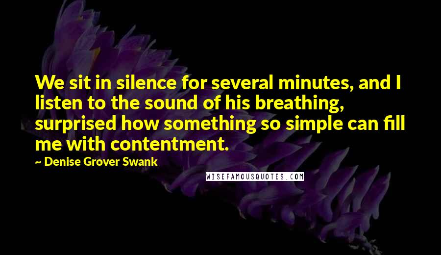 Denise Grover Swank Quotes: We sit in silence for several minutes, and I listen to the sound of his breathing, surprised how something so simple can fill me with contentment.