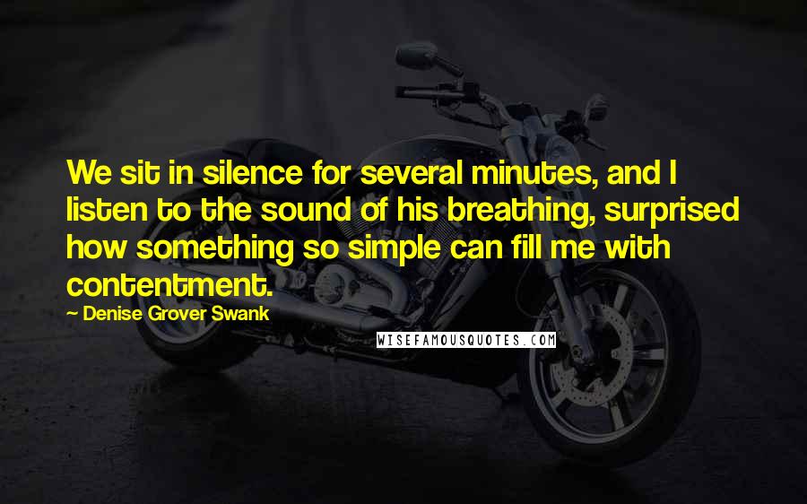 Denise Grover Swank Quotes: We sit in silence for several minutes, and I listen to the sound of his breathing, surprised how something so simple can fill me with contentment.