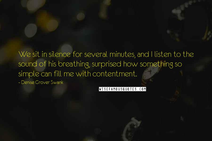 Denise Grover Swank Quotes: We sit in silence for several minutes, and I listen to the sound of his breathing, surprised how something so simple can fill me with contentment.