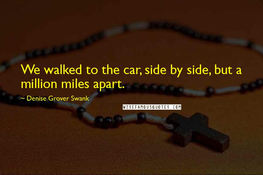 Denise Grover Swank Quotes: We walked to the car, side by side, but a million miles apart.