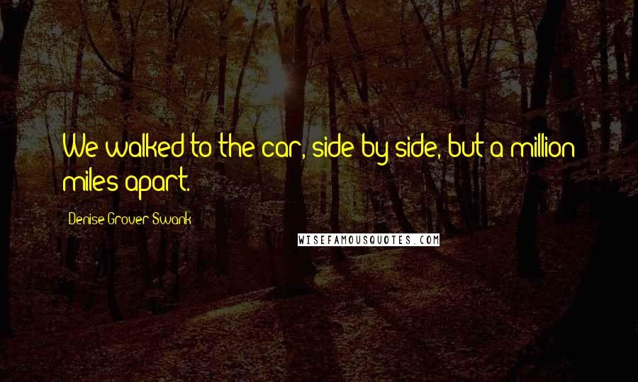 Denise Grover Swank Quotes: We walked to the car, side by side, but a million miles apart.