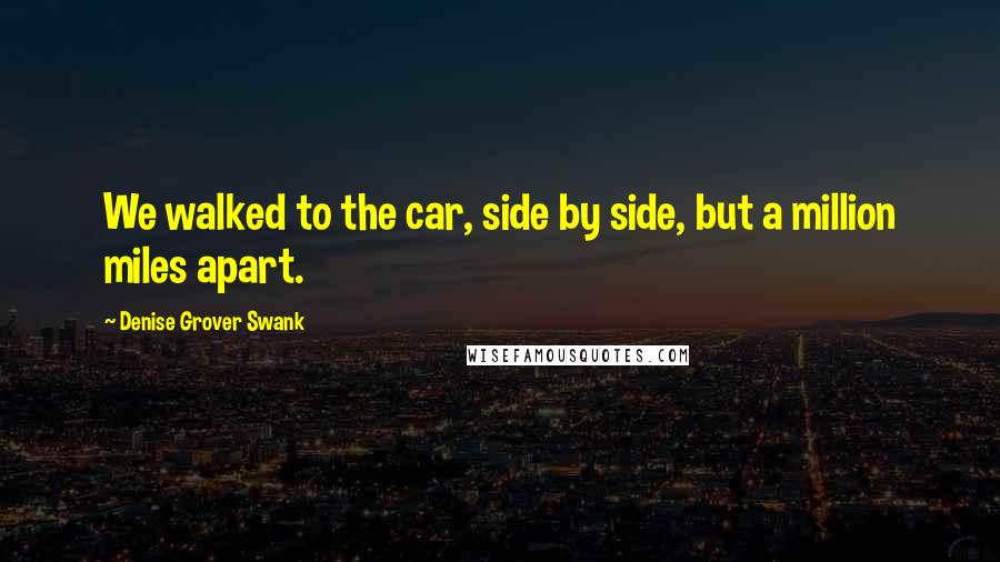 Denise Grover Swank Quotes: We walked to the car, side by side, but a million miles apart.