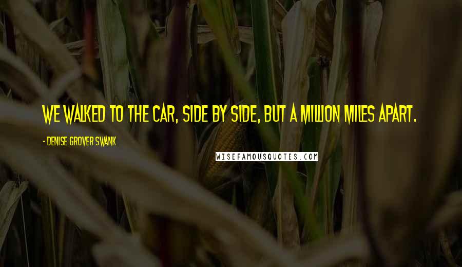 Denise Grover Swank Quotes: We walked to the car, side by side, but a million miles apart.