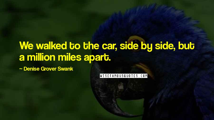 Denise Grover Swank Quotes: We walked to the car, side by side, but a million miles apart.