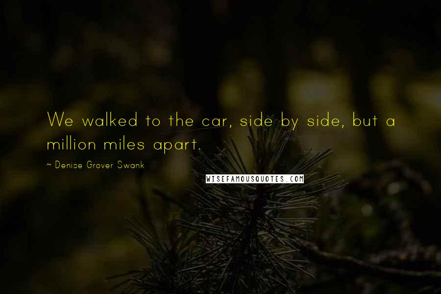 Denise Grover Swank Quotes: We walked to the car, side by side, but a million miles apart.