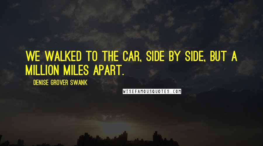Denise Grover Swank Quotes: We walked to the car, side by side, but a million miles apart.