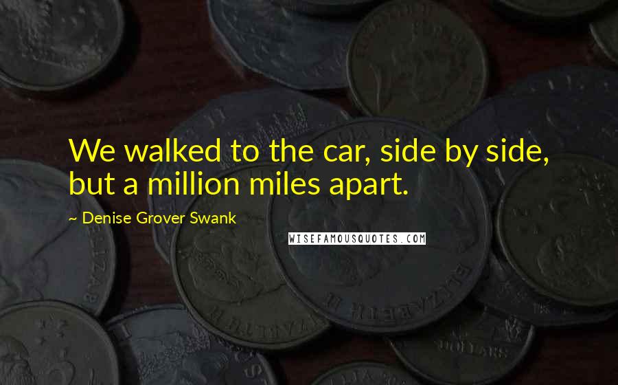 Denise Grover Swank Quotes: We walked to the car, side by side, but a million miles apart.
