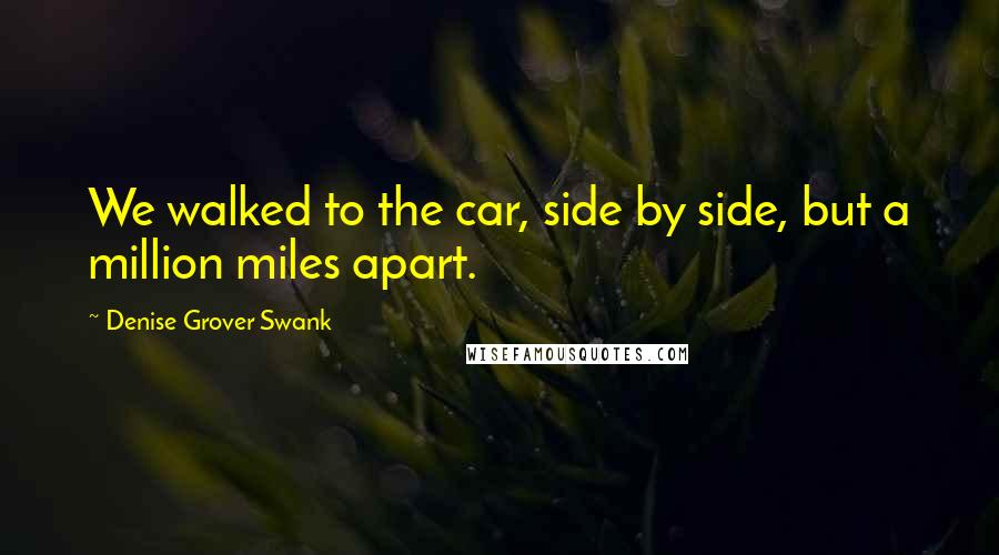 Denise Grover Swank Quotes: We walked to the car, side by side, but a million miles apart.
